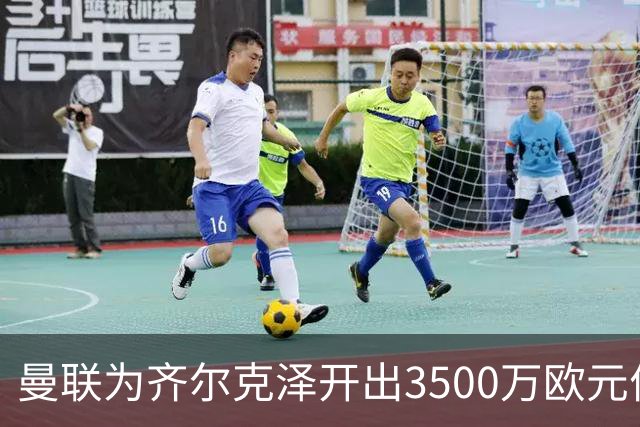 曼联为齐尔克泽开出3500万欧元价格，米兰与尤文瞄准引进