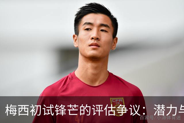 梅西初试锋芒的评估争议：潜力与质疑并存